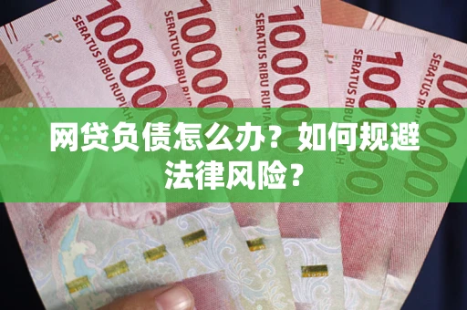 武汉网贷负债怎么办？如何规避法律风险？