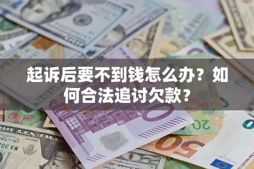武汉起诉后要不到钱怎么办？如何合法追讨欠款？