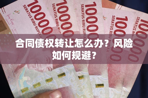 武汉合同债权转让怎么办？风险如何规避？