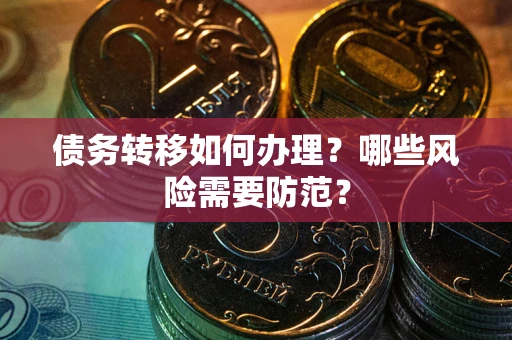 武汉债务转移如何办理？哪些风险需要防范？