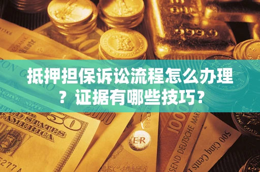 武汉抵押担保诉讼流程怎么办理？证据有哪些技巧？