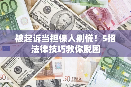 武汉被起诉当担保人别慌！5招法律技巧救你脱困