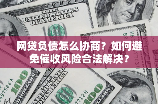武汉网贷负债怎么协商？如何避免催收风险合法解决？