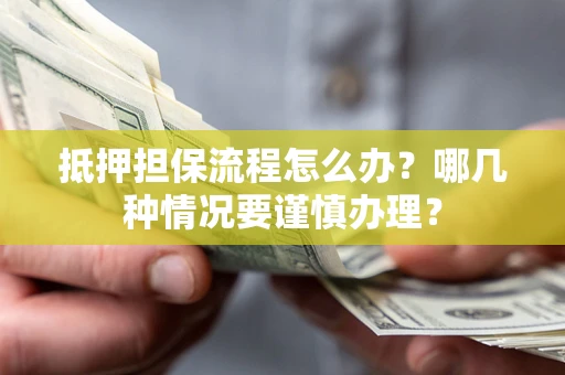 武汉抵押担保流程怎么办？哪几种情况要谨慎办理？