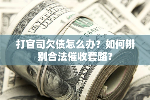 武汉打官司欠债怎么办？如何辨别合法催收套路？
