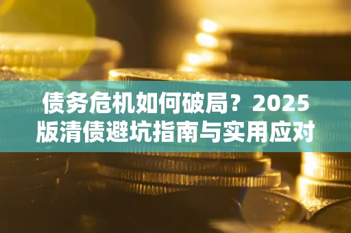 武汉债务危机如何破局？2025版清债避坑指南与实用应对策略
