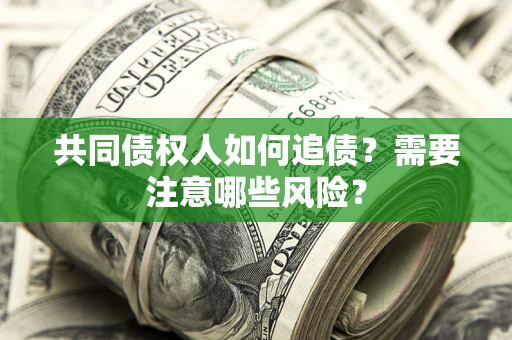 武汉共同债权人如何追债？需要注意哪些风险？