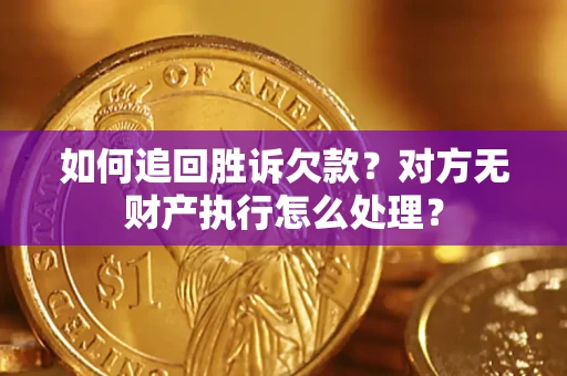 武汉如何追回胜诉欠款？对方无财产执行怎么处理？