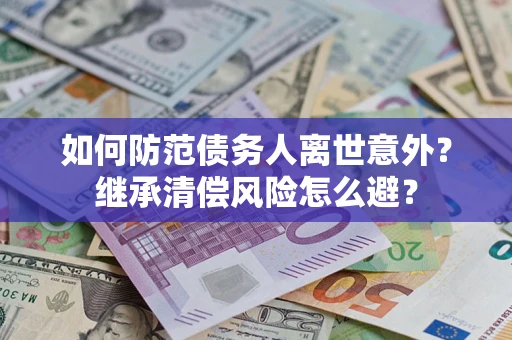 武汉如何防范债务人离世意外？继承清偿风险怎么避？