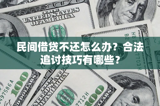 武汉民间借贷不还怎么办？合法追讨技巧有哪些？