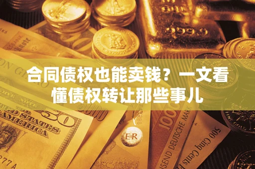 武汉合同债权也能卖钱？一文看懂债权转让那些事儿