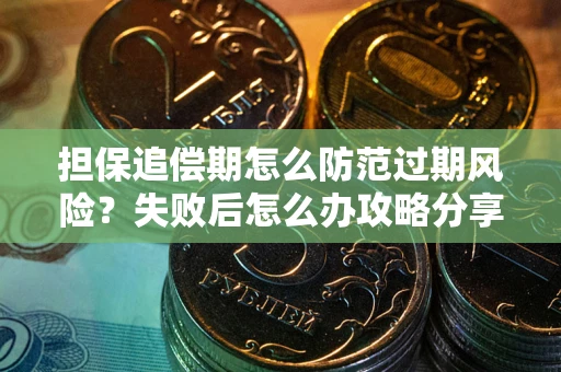 武汉担保追偿期怎么防范过期风险？失败后怎么办攻略分享