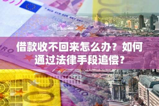 武汉借款收不回来怎么办？如何通过法律手段追偿？