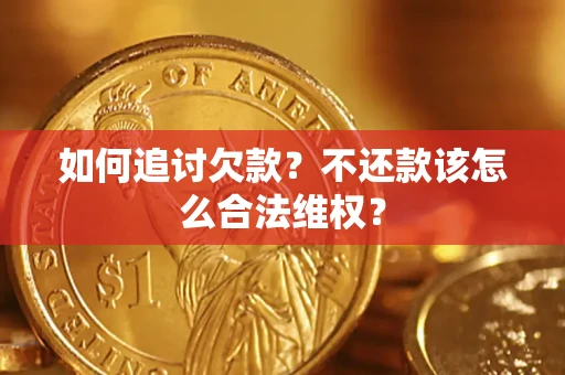 武汉如何追讨欠款？不还款该怎么合法维权？