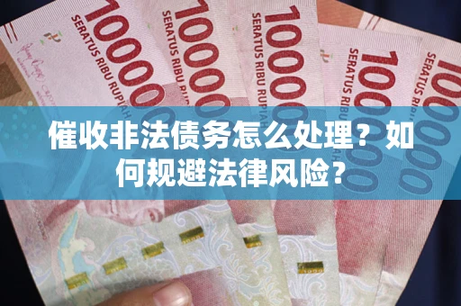 武汉催收非法债务怎么处理？如何规避法律风险？