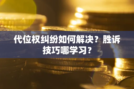 武汉代位权纠纷如何解决？胜诉技巧哪学习？
