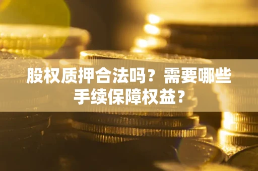 武汉股权质押合法吗？需要哪些手续保障权益？