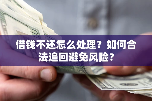 武汉借钱不还怎么处理？如何合法追回避免风险？