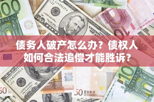 武汉债务人破产怎么办？债权人如何合法追偿才能胜诉？