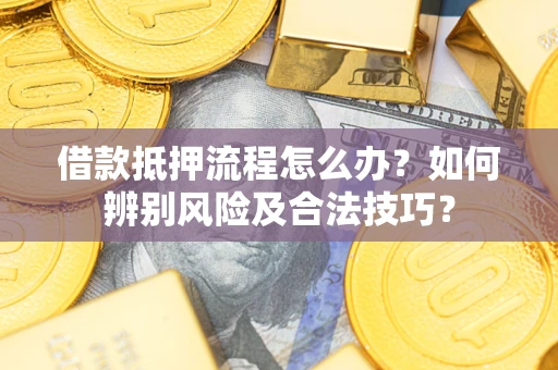 武汉借款抵押流程怎么办？如何辨别风险及合法技巧？