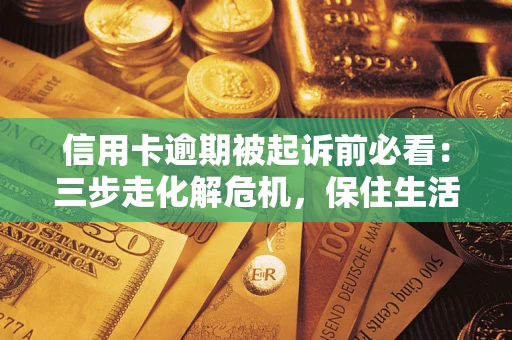 武汉信用卡逾期被起诉前必看：三步走化解危机，保住生活尊严