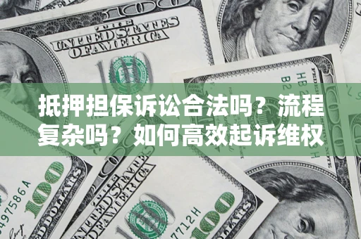 武汉抵押担保诉讼合法吗？流程复杂吗？如何高效起诉维权？
