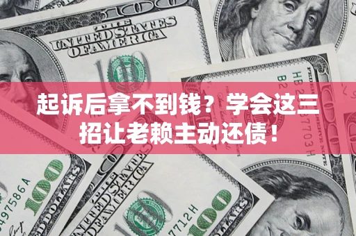 武汉起诉后拿不到钱？学会这三招让老赖主动还债！