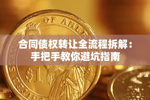 武汉合同债权转让全流程拆解：手把手教你避坑指南