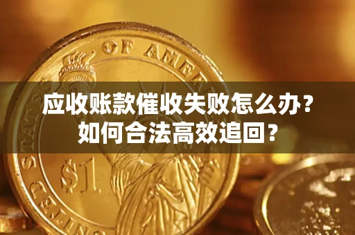 武汉应收账款催收失败怎么办？如何合法高效追回？