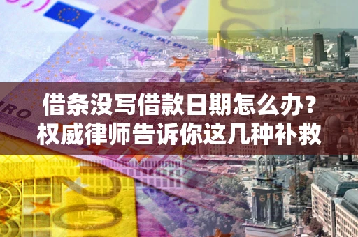武汉借条没写借款日期怎么办？权威律师告诉你这几种补救方法！