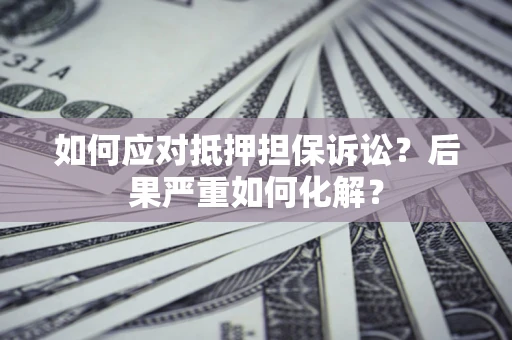武汉如何应对抵押担保诉讼？后果严重如何化解？