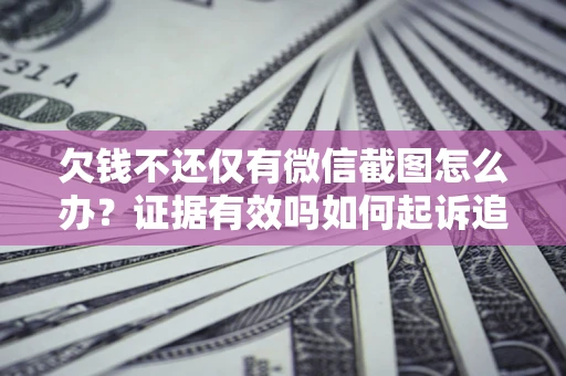 武汉欠钱不还仅有微信截图怎么办？证据有效吗如何起诉追回欠款？
