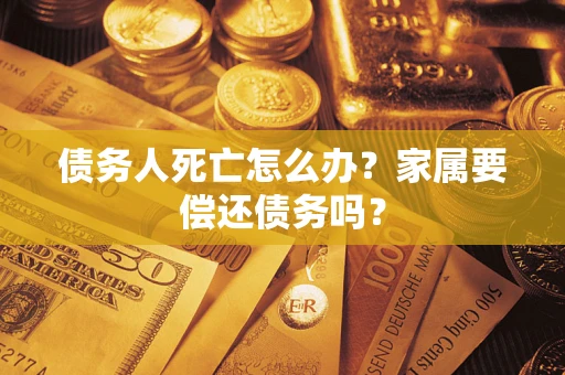 武汉债务人死亡怎么办？家属要偿还债务吗？
