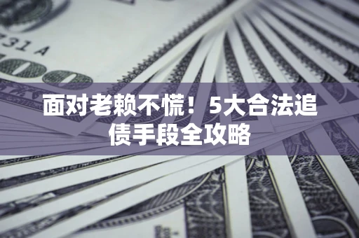 武汉面对老赖不慌！5大合法追债手段全攻略