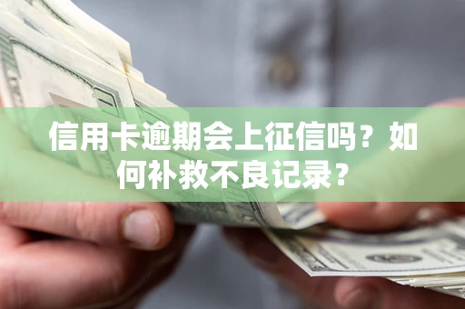 武汉信用卡逾期会上征信吗？如何补救不良记录？
