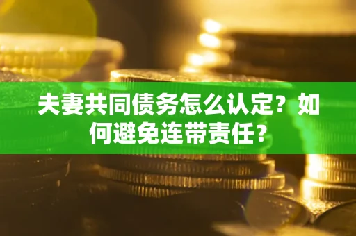 武汉夫妻共同债务怎么认定？如何避免连带责任？