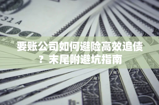 武汉要账公司如何避险高效追债？末尾附避坑指南