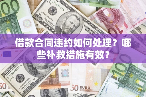 武汉借款合同违约如何处理？哪些补救措施有效？