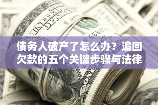 武汉债务人破产了怎么办？追回欠款的五个关键步骤与法律策略