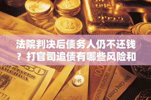 武汉法院判决后债务人仍不还钱？打官司追债有哪些风险和技巧？