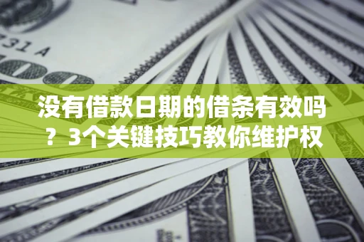 武汉没有借款日期的借条有效吗？3个关键技巧教你维护权益