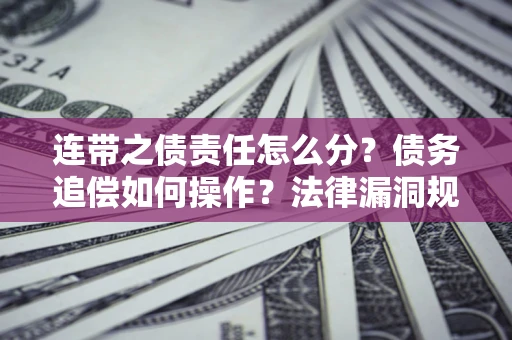 武汉连带之债责任怎么分？债务追偿如何操作？法律漏洞规避指南