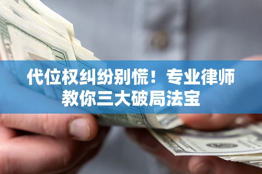 武汉代位权纠纷别慌！专业律师教你三大破局法宝