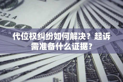 武汉代位权纠纷如何解决？起诉需准备什么证据？