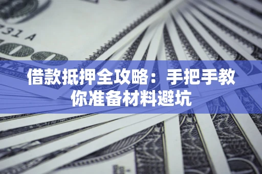 武汉借款抵押全攻略：手把手教你准备材料避坑