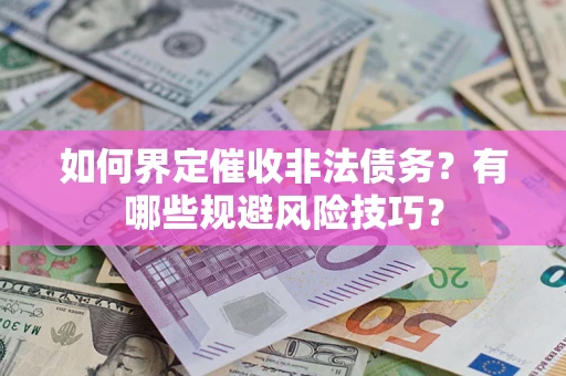 武汉如何界定催收非法债务？有哪些规避风险技巧？
