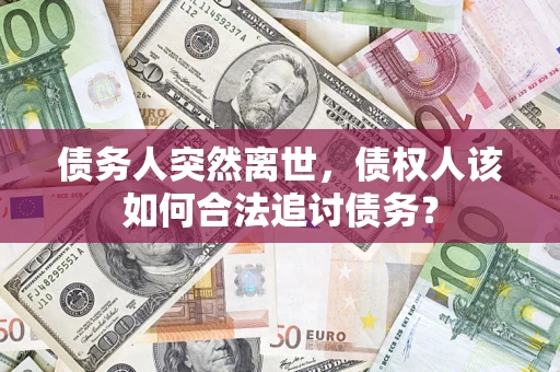 武汉债务人突然离世，债权人该如何合法追讨债务？