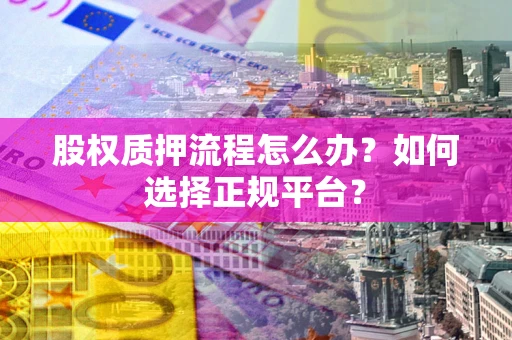 武汉股权质押流程怎么办？如何选择正规平台？
