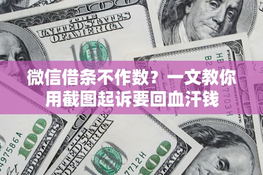 武汉微信借条不作数？一文教你用截图起诉要回血汗钱