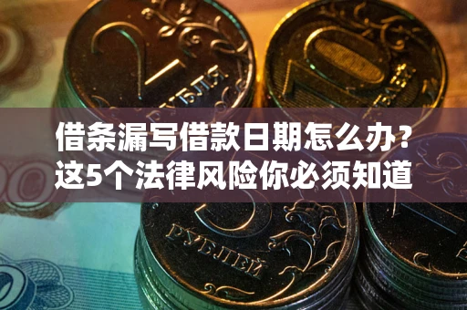 武汉借条漏写借款日期怎么办？这5个法律风险你必须知道
